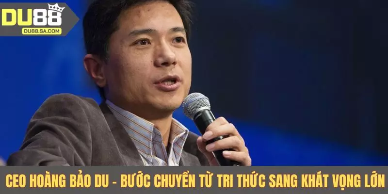 CEO Hoàng Bảo Du - Bước chuyển từ tri thức sang khát vọng lớn