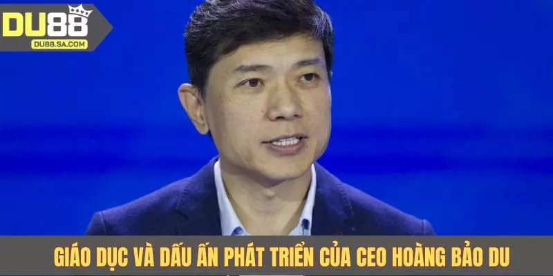 Giáo dục và dấu ấn phát triển của CEO Hoàng Bảo Du