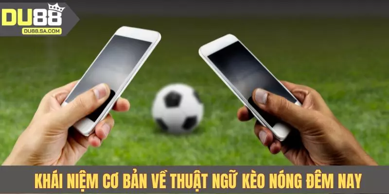 Khái niệm cơ bản về thuật ngữ kèo bóng đêm nay
