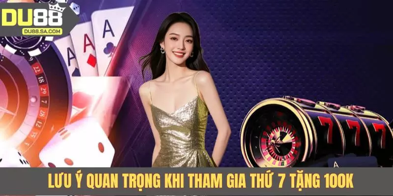 Lưu ý quan trọng khi tham gia thứ 7 tặng 100K