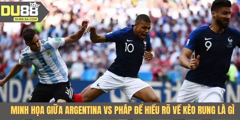 Minh họa giữa Argentina vs Pháp để hiểu rõ về kèo rung là gì Minh họa giữa Argentina vs Pháp để hiểu rõ về kèo rung là gì