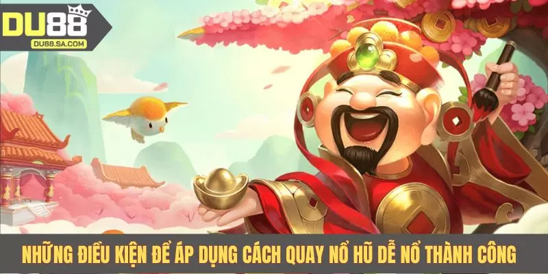 Những điều kiện để áp dụng cách quay nổ hũ dễ nổ thành công