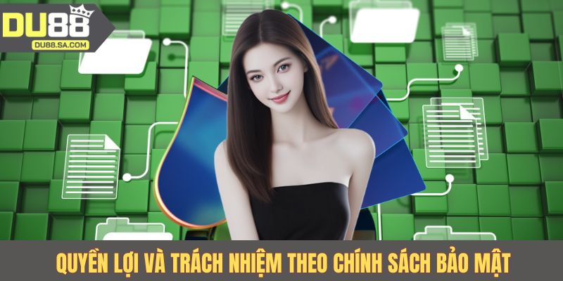 Quyền lợi và trách nhiệm theo chính sách bảo mật Quyền lợi và trách nhiệm theo chính sách bảo mật