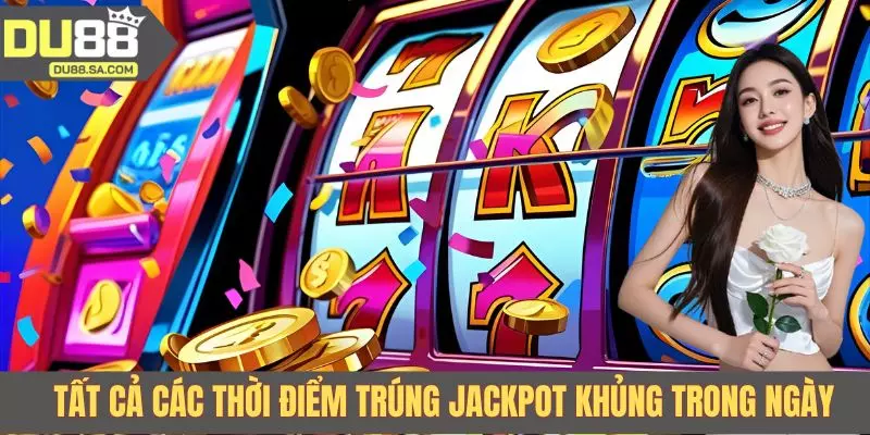 Tất cả các thời điểm trúng jackpot khủng trong ngày